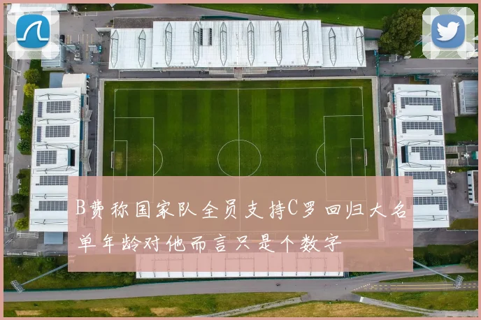 B费称国家队全员支持C罗回归大名单年龄对他而言只是个数字