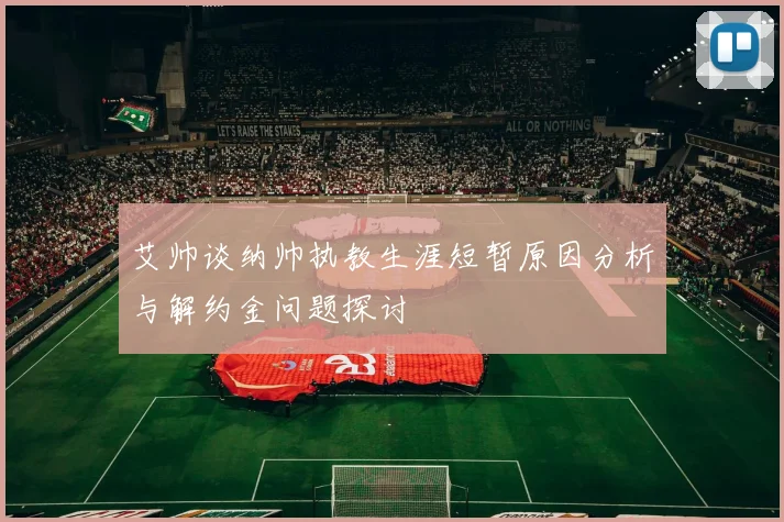艾帅谈纳帅执教生涯短暂原因分析与解约金问题探讨