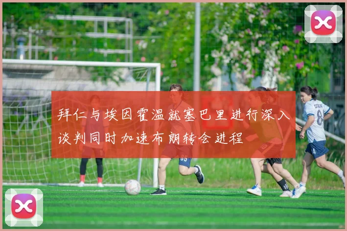 拜仁与埃因霍温就塞巴里进行深入谈判同时加速布朗转会进程