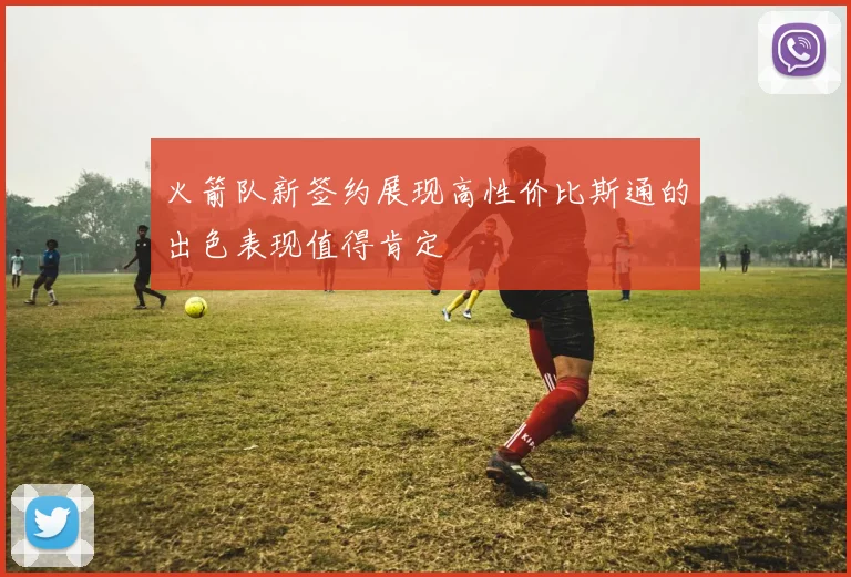 火箭队新签约展现高性价比斯通的出色表现值得肯定