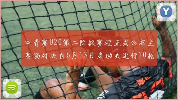 中青赛U20第二阶段赛程正式公布主客场对决自6月13日启动共进行10轮较量